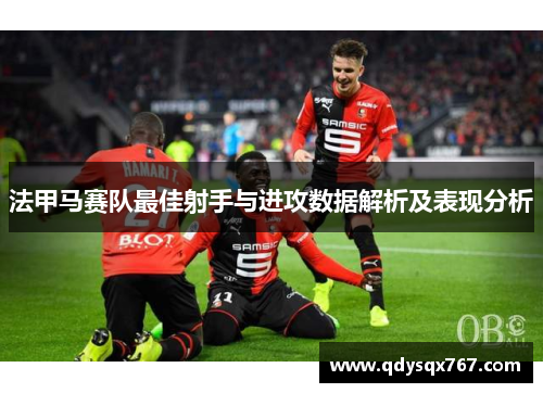 法甲马赛队最佳射手与进攻数据解析及表现分析