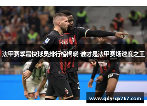 法甲赛季最快球员排行榜揭晓 谁才是法甲赛场速度之王