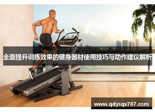 全面提升训练效果的健身器材使用技巧与动作建议解析