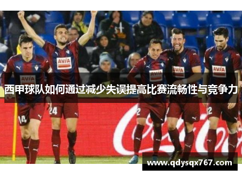 西甲球队如何通过减少失误提高比赛流畅性与竞争力