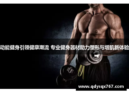 动能健身引领健康潮流 专业健身器材助力塑形与增肌新体验