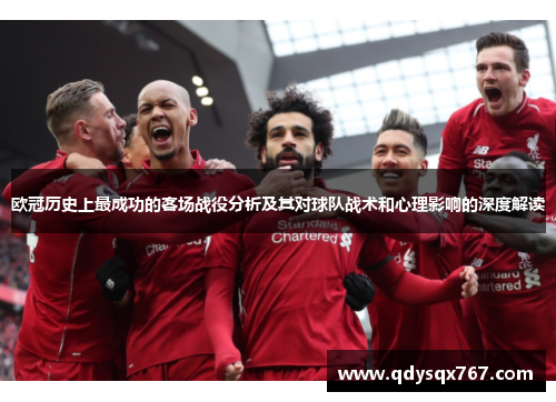 欧冠历史上最成功的客场战役分析及其对球队战术和心理影响的深度解读