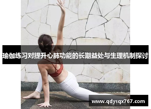 瑜伽练习对提升心肺功能的长期益处与生理机制探讨